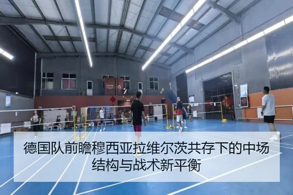 德国队前瞻穆西亚拉维尔茨共存下的中场结构与战术新平衡