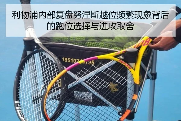 利物浦内部复盘努涅斯越位频繁现象背后的跑位选择与进攻取舍